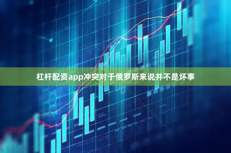 杠杆配资app冲突对于俄罗斯来说并不是坏事