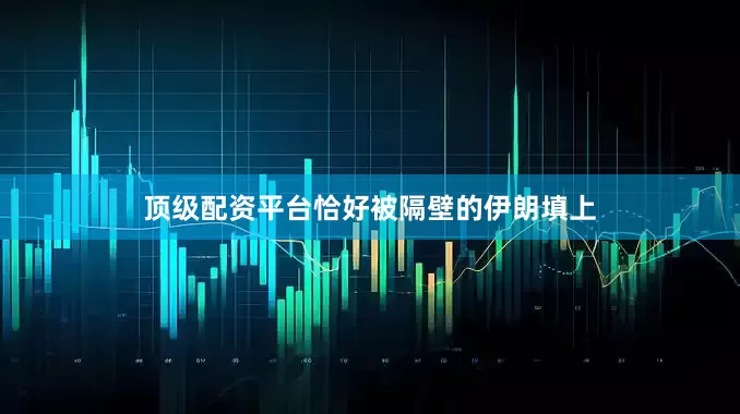 顶级配资平台恰好被隔壁的伊朗填上