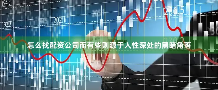 怎么找配资公司而有些则源于人性深处的黑暗角落