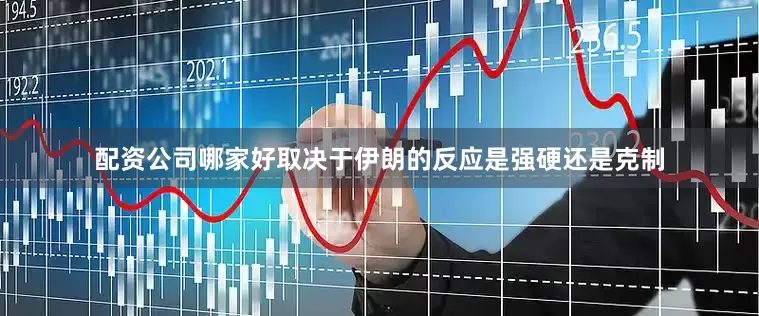 配资公司哪家好取决于伊朗的反应是强硬还是克制