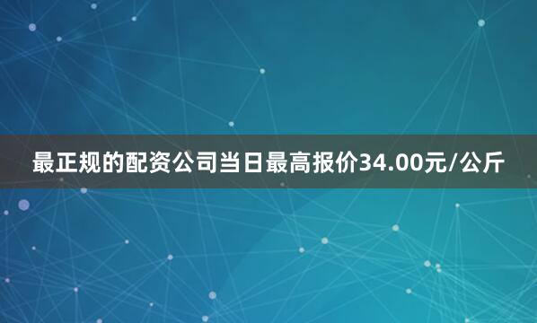 最正规的配资公司当日最高报价34.00元/公斤