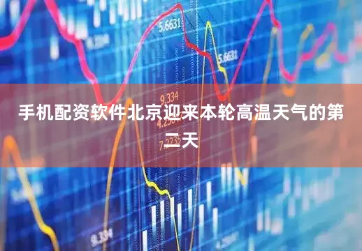 手机配资软件北京迎来本轮高温天气的第二天