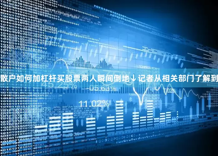 散户如何加杠杆买股票两人瞬间倒地↓记者从相关部门了解到