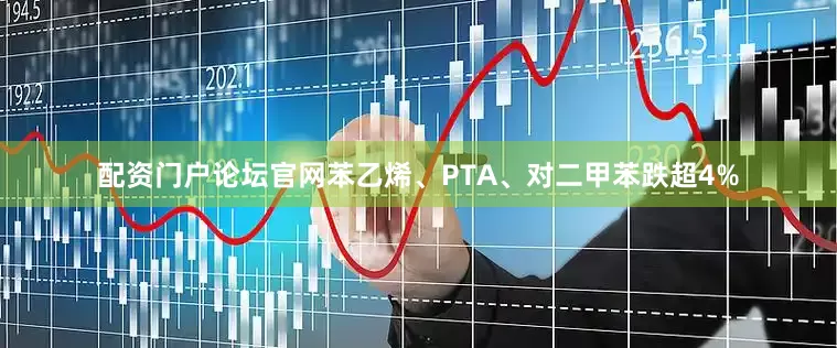 配资门户论坛官网苯乙烯、PTA、对二甲苯跌超4%