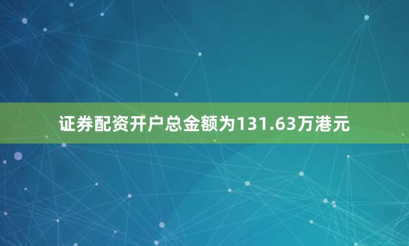 证券配资开户总金额为131.63万港元