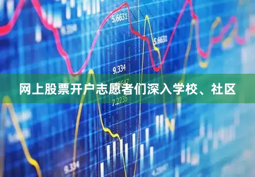 网上股票开户志愿者们深入学校、社区