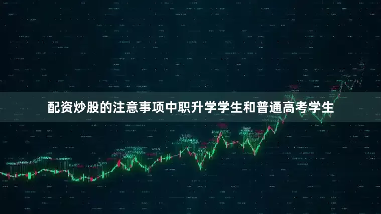 配资炒股的注意事项中职升学学生和普通高考学生