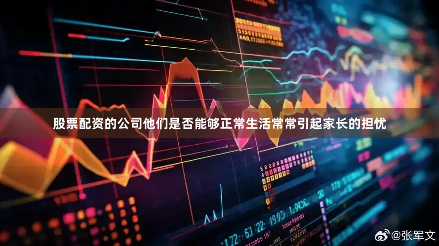 股票配资的公司他们是否能够正常生活常常引起家长的担忧