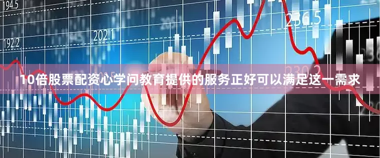 10倍股票配资心学问教育提供的服务正好可以满足这一需求
