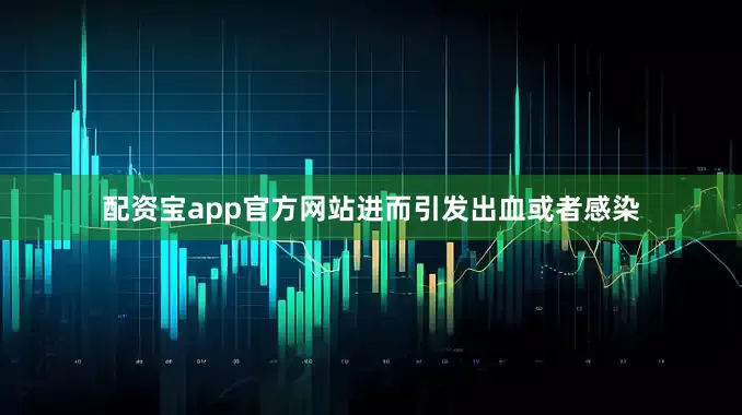 配资宝app官方网站进而引发出血或者感染