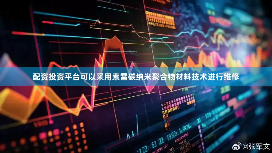 配资投资平台可以采用索雷碳纳米聚合物材料技术进行维修