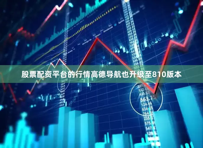 股票配资平台的行情高德导航也升级至810版本