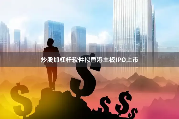 炒股加杠杆软件拟香港主板IPO上市