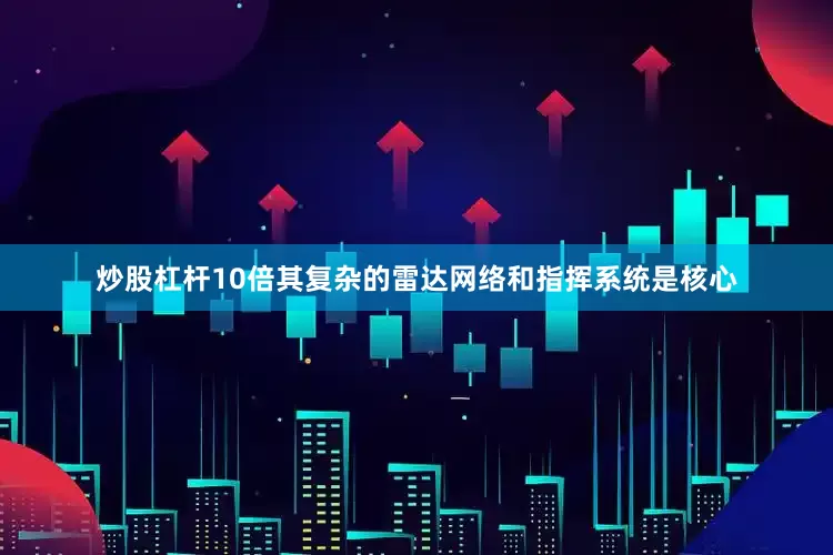 炒股杠杆10倍其复杂的雷达网络和指挥系统是核心