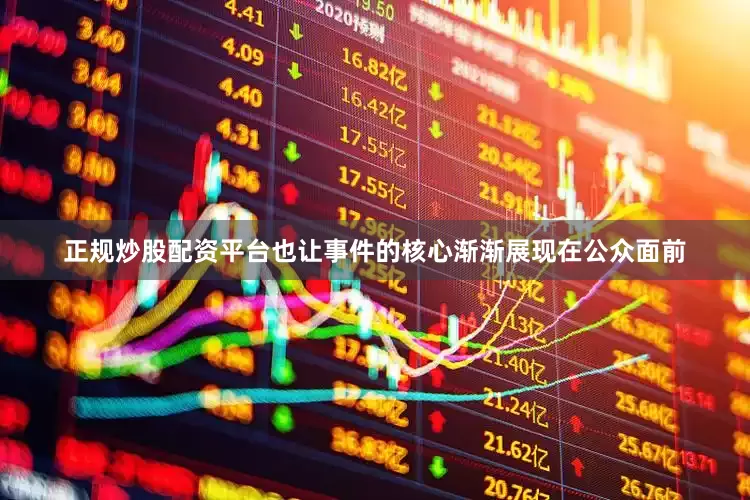 正规炒股配资平台也让事件的核心渐渐展现在公众面前