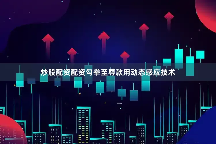 炒股配资配资勾拳至尊款用动态感应技术