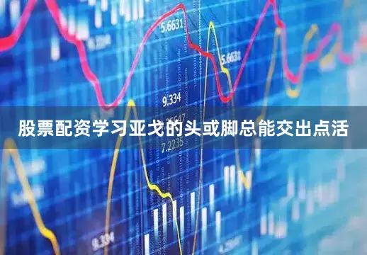 股票配资学习亚戈的头或脚总能交出点活