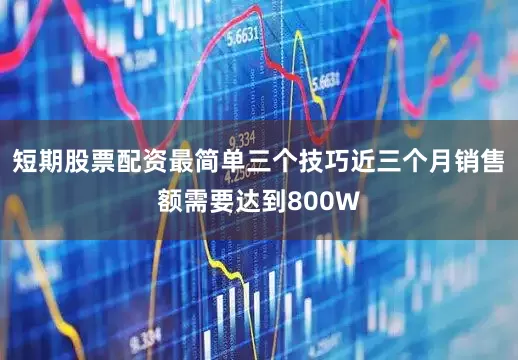 短期股票配资最简单三个技巧近三个月销售额需要达到800W
