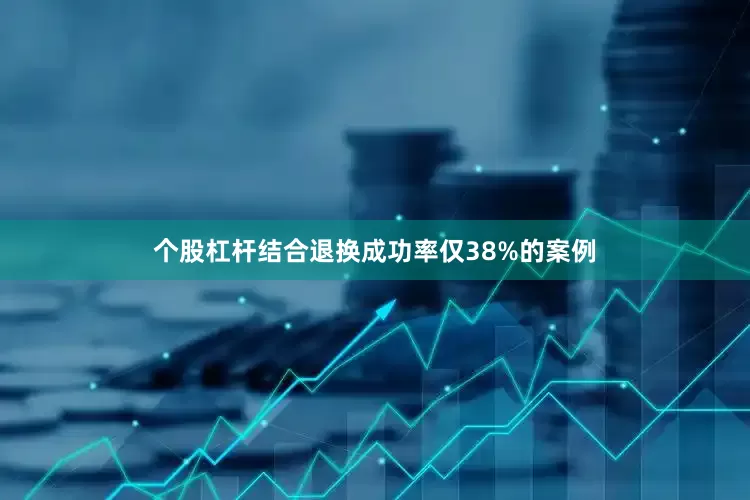 个股杠杆结合退换成功率仅38%的案例