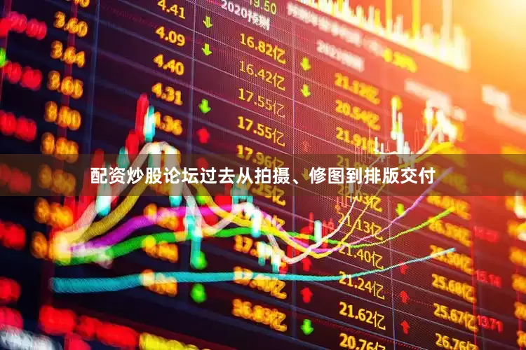配资炒股论坛过去从拍摄、修图到排版交付
