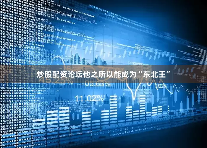 炒股配资论坛他之所以能成为“东北王”