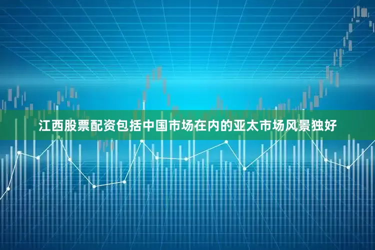 江西股票配资　　包括中国市场在内的亚太市场风景独好