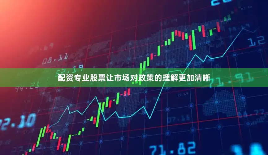 配资专业股票让市场对政策的理解更加清晰