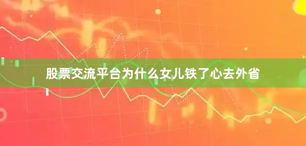 股票交流平台为什么女儿铁了心去外省