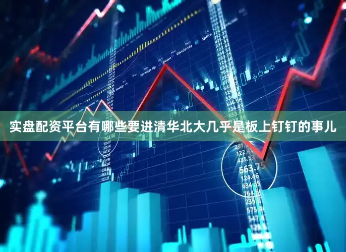 实盘配资平台有哪些要进清华北大几乎是板上钉钉的事儿