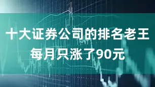 十大证券公司的排名老王每月只涨了90元