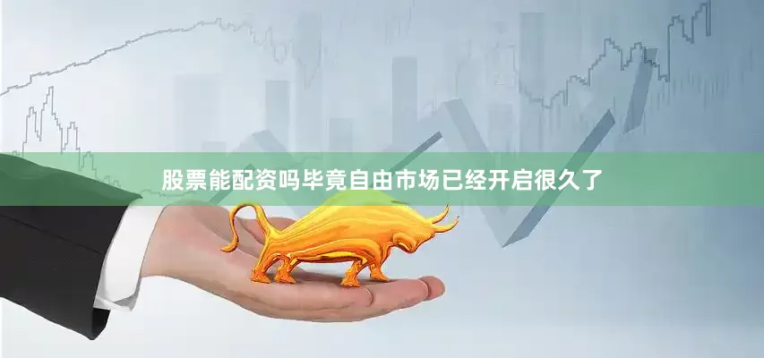 股票能配资吗毕竟自由市场已经开启很久了