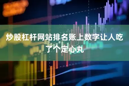 炒股杠杆网站排名账上数字让人吃了个定心丸