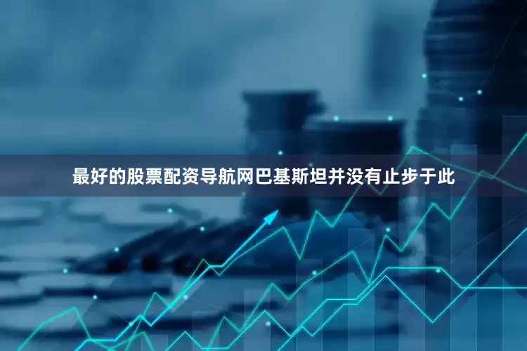 最好的股票配资导航网巴基斯坦并没有止步于此