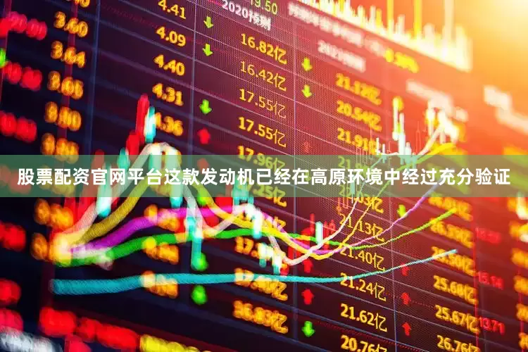 股票配资官网平台这款发动机已经在高原环境中经过充分验证