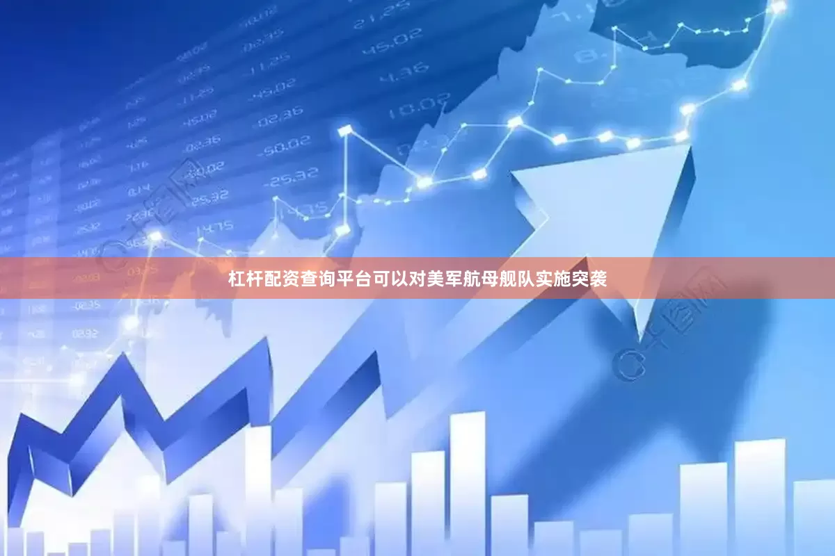 杠杆配资查询平台可以对美军航母舰队实施突袭