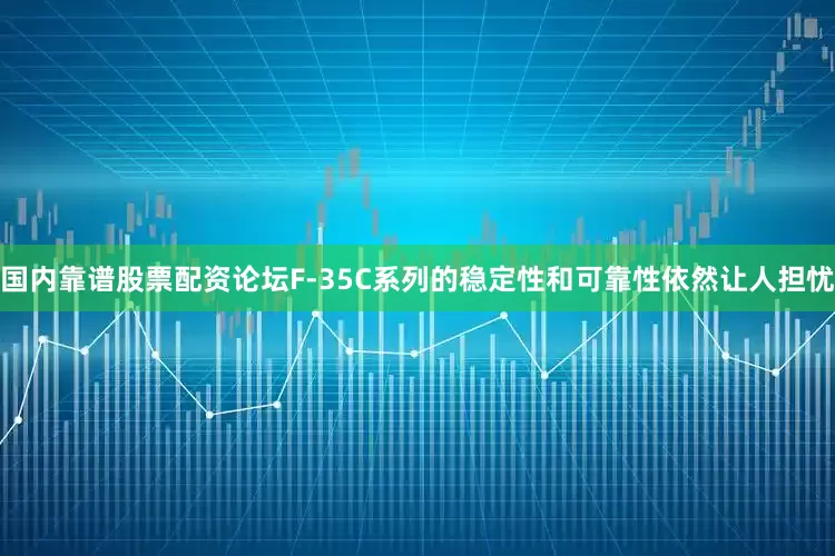 国内靠谱股票配资论坛F-35C系列的稳定性和可靠性依然让人担忧
