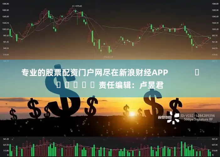 专业的股票配资门户网尽在新浪财经APP            						责任编辑：卢昱君
