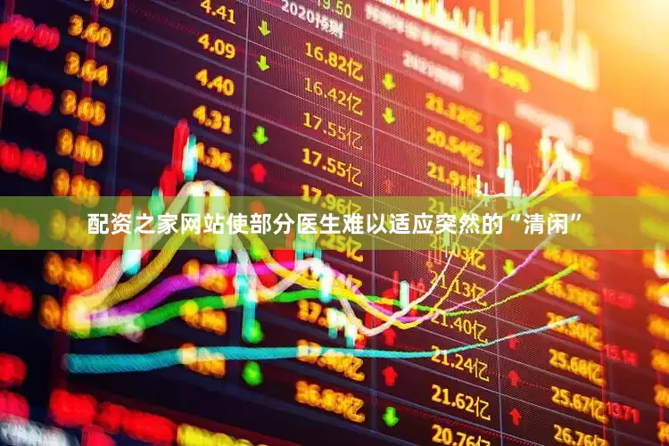 配资之家网站使部分医生难以适应突然的“清闲”