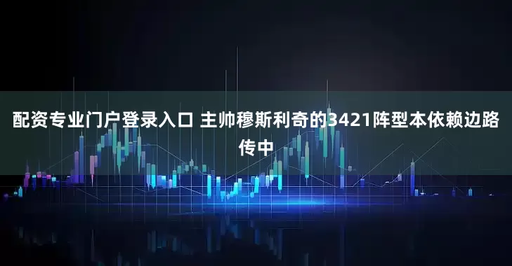 配资专业门户登录入口 主帅穆斯利奇的3421阵型本依赖边路传中