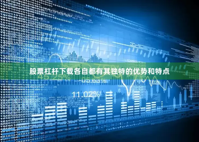 股票杠杆下载各自都有其独特的优势和特点