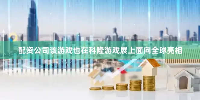 配资公司该游戏也在科隆游戏展上面向全球亮相