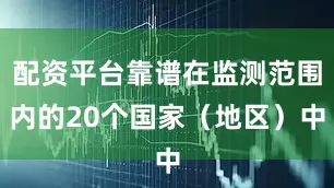 配资平台靠谱在监测范围内的20个国家（地区）中