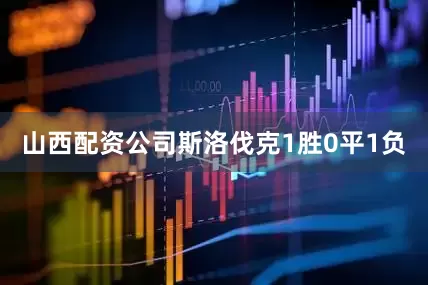 山西配资公司斯洛伐克1胜0平1负