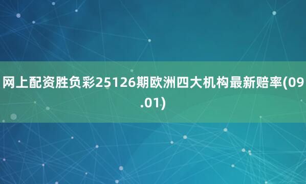 网上配资胜负彩25126期欧洲四大机构最新赔率(09.01)