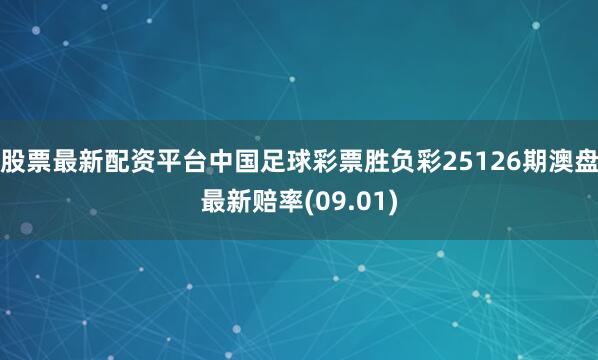 股票最新配资平台中国足球彩票胜负彩25126期澳盘最新赔率(09.01)