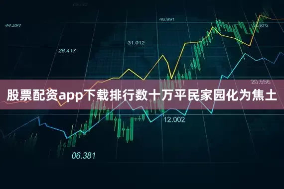 股票配资app下载排行数十万平民家园化为焦土