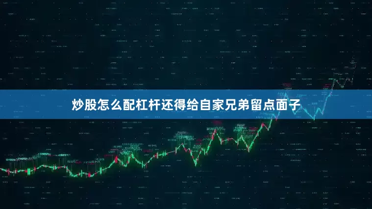 炒股怎么配杠杆还得给自家兄弟留点面子