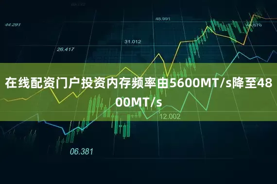 在线配资门户投资内存频率由5600MT/s降至4800MT/s