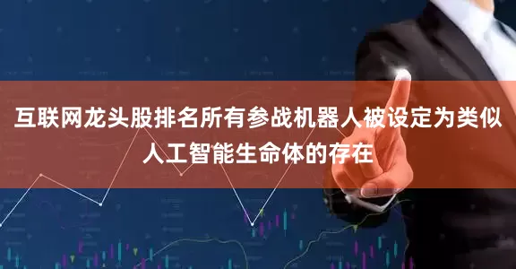 互联网龙头股排名所有参战机器人被设定为类似人工智能生命体的存在