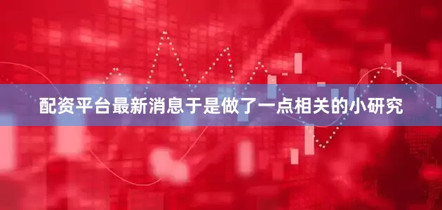配资平台最新消息于是做了一点相关的小研究